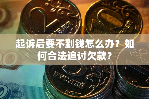 济南起诉后要不到钱怎么办？如何合法追讨欠款？