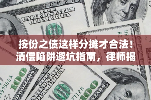 济南按份之债这样分摊才合法！清偿陷阱避坑指南，律师揭秘关键条款
