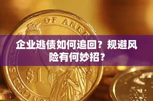 济南企业逃债如何追回？规避风险有何妙招？