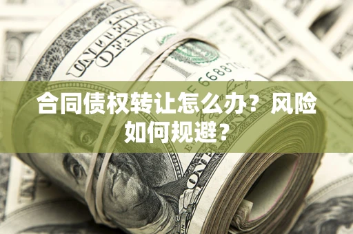 济南合同债权转让怎么办？风险如何规避？