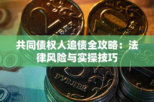 济南共同债权人追债全攻略：法律风险与实操技巧