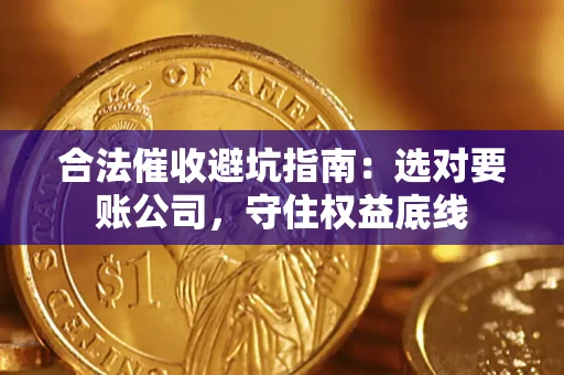 济南合法催收避坑指南：选对要账公司，守住权益底线