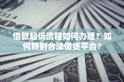 济南借款起诉流程如何办理？如何辨别合法借贷平台？