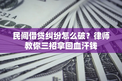 济南民间借贷纠纷怎么破？律师教你三招拿回血汗钱