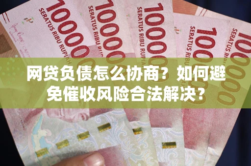 济南网贷负债怎么协商？如何避免催收风险合法解决？
