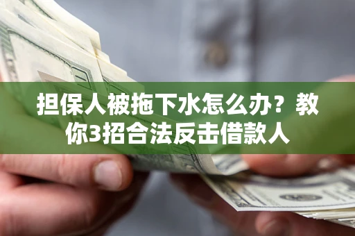 济南担保人被拖下水怎么办？教你3招合法反击借款人