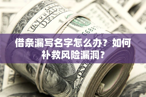 济南借条漏写名字怎么办？如何补救风险漏洞？