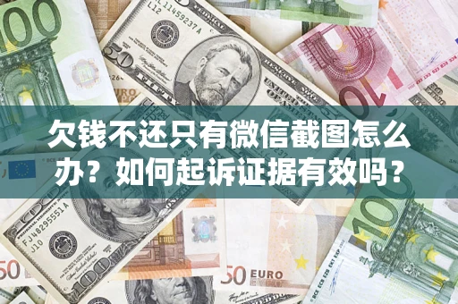 济南欠钱不还只有微信截图怎么办？如何起诉证据有效吗？