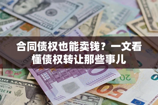 济南合同债权也能卖钱？一文看懂债权转让那些事儿