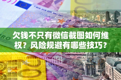 济南欠钱不只有微信截图如何维权？风险规避有哪些技巧？