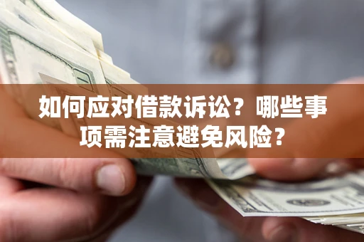 济南如何应对借款诉讼？哪些事项需注意避免风险？