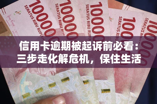 济南信用卡逾期被起诉前必看：三步走化解危机，保住生活尊严