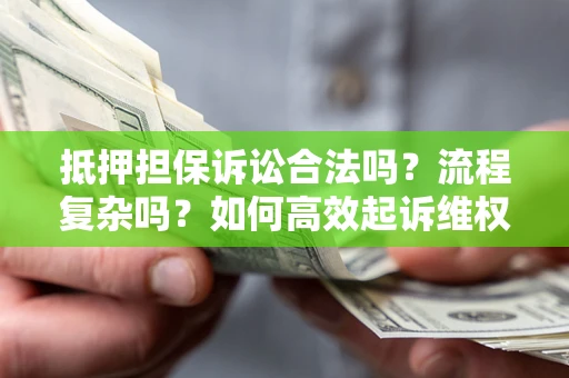 济南抵押担保诉讼合法吗？流程复杂吗？如何高效起诉维权？