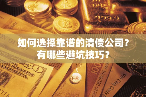 济南如何选择靠谱的清债公司？有哪些避坑技巧？