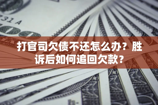 济南打官司欠债不还怎么办？胜诉后如何追回欠款？