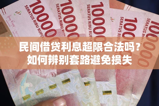 济南民间借贷利息超限合法吗？如何辨别套路避免损失