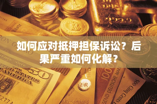 济南如何应对抵押担保诉讼？后果严重如何化解？