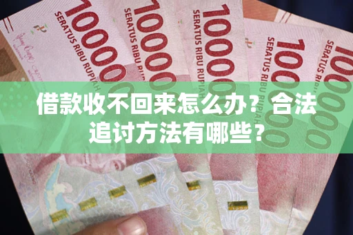 济南借款收不回来怎么办？合法追讨方法有哪些？
