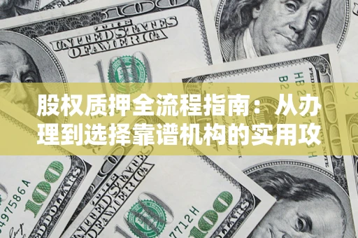 济南股权质押全流程指南：从办理到选择靠谱机构的实用攻略