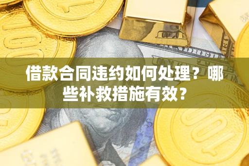 济南借款合同违约如何处理？哪些补救措施有效？