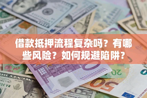 济南借款抵押流程复杂吗？有哪些风险？如何规避陷阱？