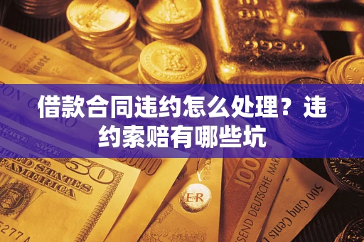 济南借款合同违约怎么处理？违约索赔有哪些坑