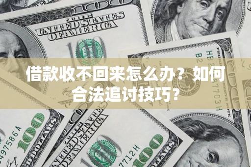济南借款收不回来怎么办？如何合法追讨技巧？