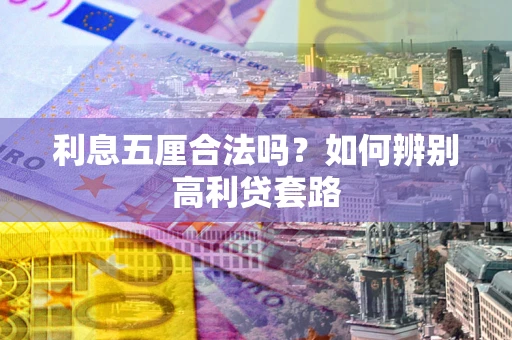 济南利息五厘合法吗？如何辨别高利贷套路