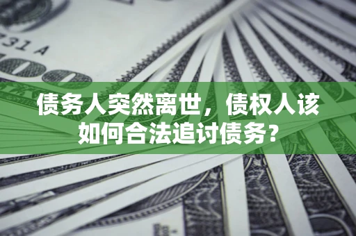 济南债务人突然离世，债权人该如何合法追讨债务？