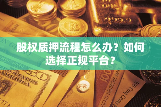 济南股权质押流程怎么办？如何选择正规平台？