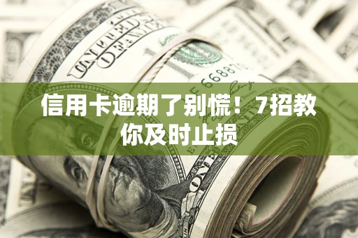 济南信用卡逾期了别慌！7招教你及时止损