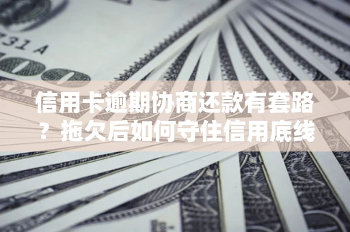 济南信用卡逾期协商还款有套路？拖欠后如何守住信用底线？