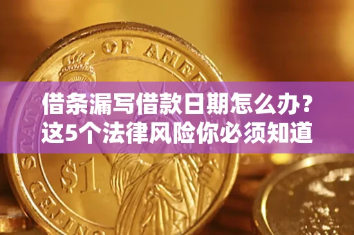 济南借条漏写借款日期怎么办？这5个法律风险你必须知道