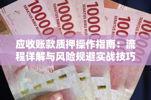 济南应收账款质押操作指南：流程详解与风险规避实战技巧