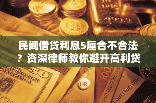 济南民间借贷利息5厘合不合法？资深律师教你避开高利贷陷阱