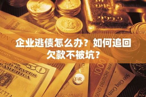 济南企业逃债怎么办？如何追回欠款不被坑？