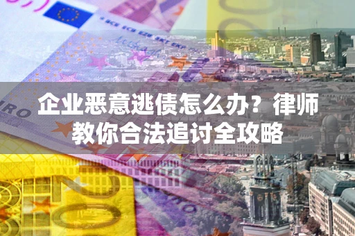 济南企业恶意逃债怎么办？律师教你合法追讨全攻略
