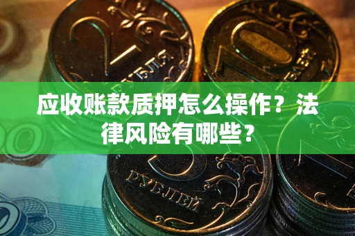 济南应收账款质押怎么操作？法律风险有哪些？