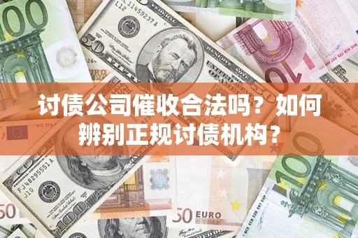 济南讨债公司催收合法吗？如何辨别正规讨债机构？