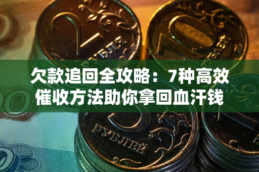济南欠款追回全攻略：7种高效催收方法助你拿回血汗钱