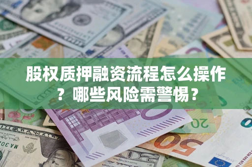 济南股权质押融资流程怎么操作？哪些风险需警惕？