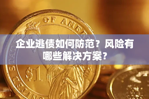 济南企业逃债如何防范？风险有哪些解决方案？