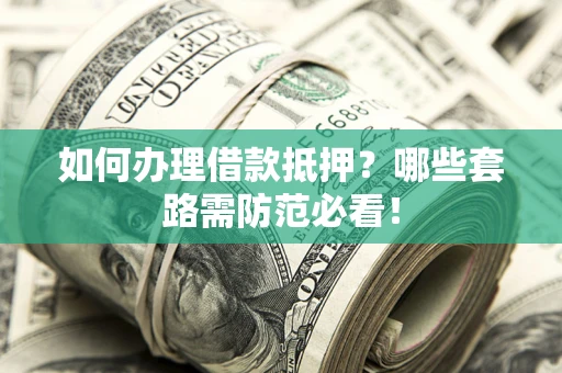 济南如何办理借款抵押？哪些套路需防范必看！