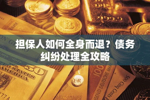 济南担保人如何全身而退？债务纠纷处理全攻略