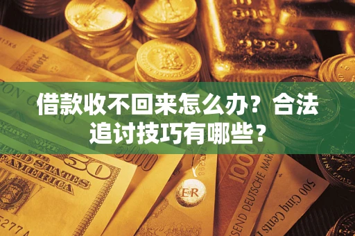 济南借款收不回来怎么办？合法追讨技巧有哪些？