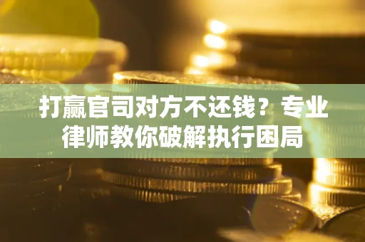济南打赢官司对方不还钱？专业律师教你破解执行困局
