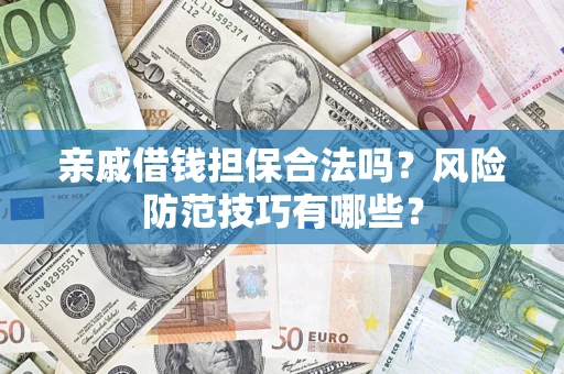 济南亲戚借钱担保合法吗？风险防范技巧有哪些？