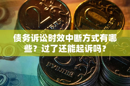 济南债务诉讼时效中断方式有哪些？过了还能起诉吗？