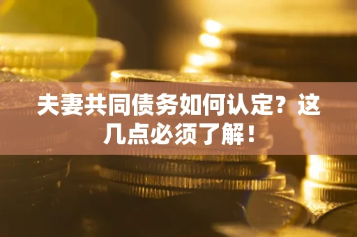 济南夫妻共同债务如何认定？这几点必须了解！