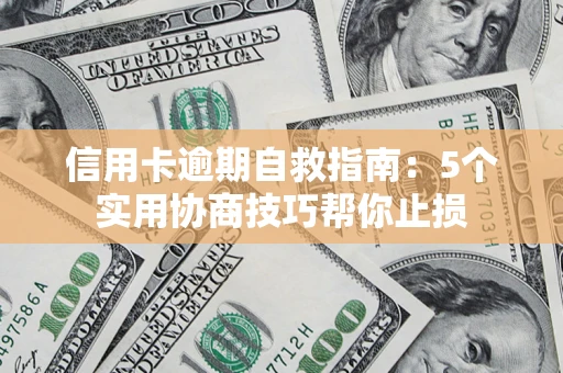 济南信用卡逾期自救指南：5个实用协商技巧帮你止损